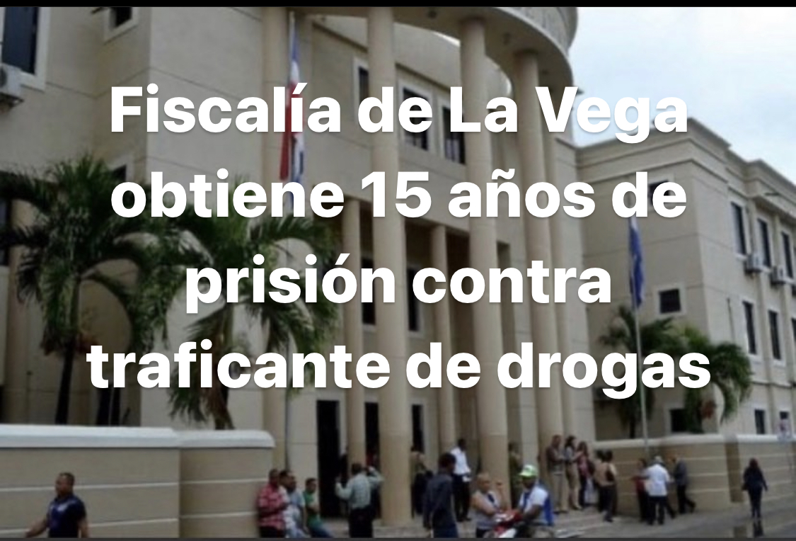 Fiscalía de La Vega obtiene 15 años de prisión contra traficantede drogas